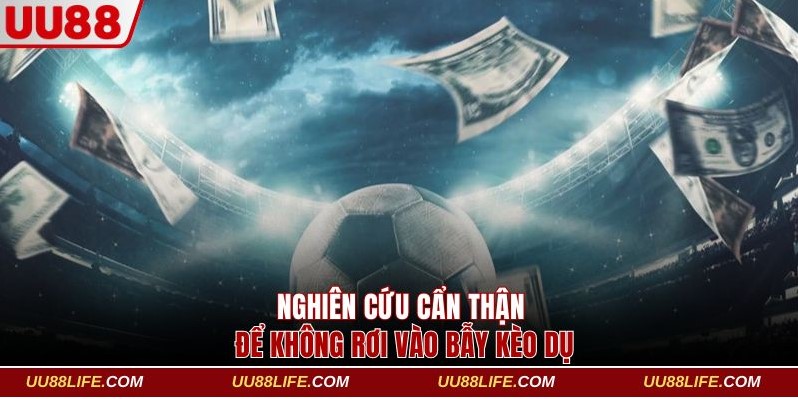 Nghiên cứu cẩn thận để không rơi vào bẫy kèo dụ 